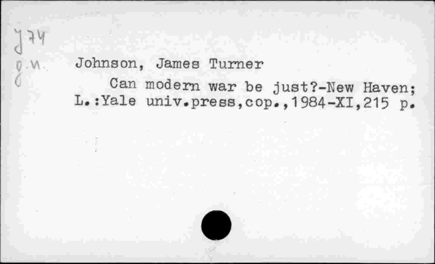 ﻿Johnson, James Turner
Can modern war be just?-New Haven L.:Yale univ.press,cop.,1984-XI,215 p